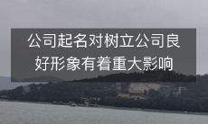 起一个合适的公司名对于建立公司良好形象具有重大影响