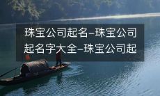 寻找珠宝公司的完美名字?这里有必备指南:珠宝公司起名指南,以及珠宝公司起名字大全和推荐!