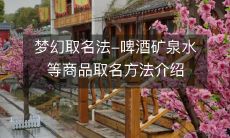 介绍啤酒、矿泉水等商品的梦幻取名法