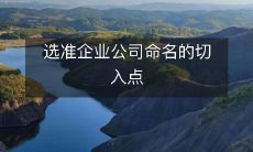 如何准确选择合适的命名切入点来命名企业公司?