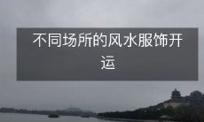 如何在不同场所选择合适的风水服饰来助力你的成功和开运?