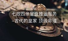古代皇家顶级命理星象绝学——七政四余星盘准确推运服务