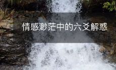 如何借助六爻解惑舒缓情感渺茫的困扰?