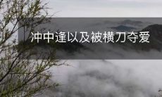 当冲中逢遇到被横刀夺爱的情况下,他的人生轨迹如何发生改变?