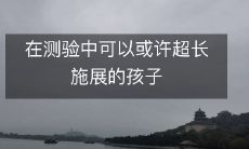拥有超长施展能力的孩子,可通过测验得到证明