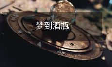 在梦中看见一个酒瓶,它代表了什么?