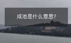 对于咸池这个词汇,我们该如何理解它的含义以及它所代表的文化价值与历史背景?