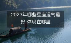 在即将来临的2023年,哪些星座将拥有最好的运气,这一优势将在什么方面得到明显体现?