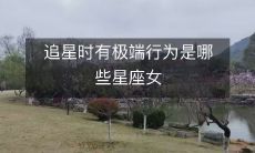 追星时会表现出极端行为的是哪些星座女性?