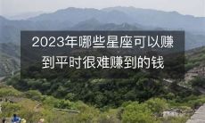 探究2023年,有哪些星座可能获得超过平时难以获得的财富