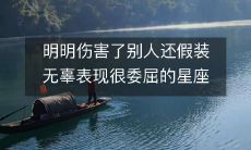 哪个星座明明有错却死不承认,还会假装受委屈的行为?