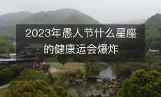 2023年愚人节,哪个星座的健康运势将会遭遇爆炸性打击?