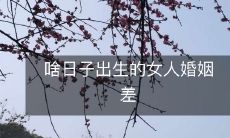 出生于特定日期的女性婚姻状况不佳:探究女性出生日期与婚姻关系的相关性