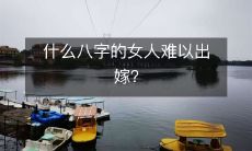 有哪些八字条件不利于女性婚姻,难以嫁出去?