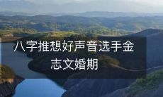 八字预测大师推算出金志文的好声音选手婚期,精准预测让人惊讶!