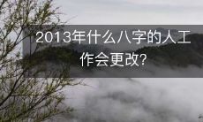 调查发现:2013年出生何种八字的人才优势更突出?与职业选择息息相关!
