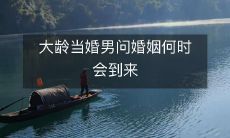 大龄男子渴望婚姻,犯愁何时会迎来幸福姻缘?
