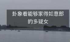 卦象解读:如何化解多疑女的烦恼,让她愉快地迎接家庭的好运?
