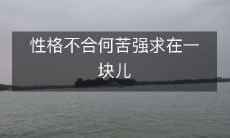 为何要勉强聚在一起,如果性格不合呢?