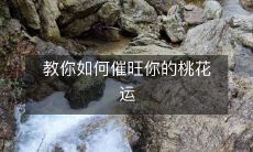 关于如何提高个人魅力和吸引力,从而增强桃花运的技巧和心理策略分享