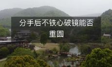 在分手之后,即使不是铁了心也破了镜,仍有可能再次重温爱的美好吗?
