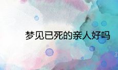 梦见已故亲属是否具有预示意义?对未来有何启示?