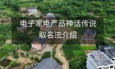 探究电子家电产品神话传说的取名法:从神话人物到科技术语,深入讲解家电品牌命名的奥秘和创意思维