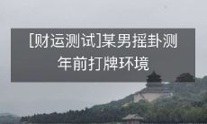 【让你财富滚滚来】某男摇卦测年前打牌环境,探究运势影响财富的神秘力量!