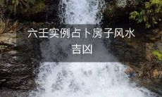 利用六壬占卜实例指南,了解房屋风水的吉凶情况