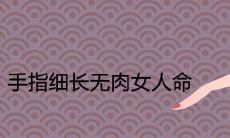 手指细长无肉的女性是否具备命运昌盛的条件?