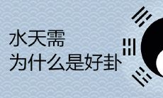 为什么“水天需”被认为是一个好卦?通俗详解意义与解读