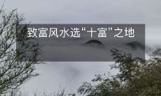 利用风水学选取“十大致富之地”,助您走上人生巅峰