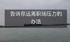 为你分享远离职场压力的秘诀,让你工作愉悦充满活力