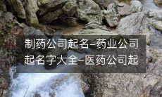 完整版制药公司起名指南:医药公司起名字大全,药业公司起名推荐,助你添色商业世界!