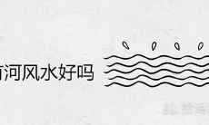 小区北面有河风水好吗 河流房子位置风水图解