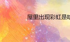 屋里出现彩虹是啥征兆 有哪些民间说法