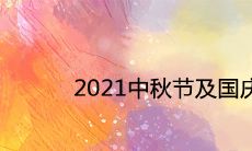 2021中秋节及国庆节放假安排及调休时间