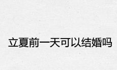 2021年立夏前一天可以结婚吗 是黄道吉日吗