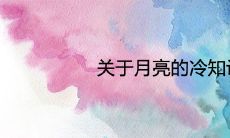 关于月亮的冷知识 月球的相关常识